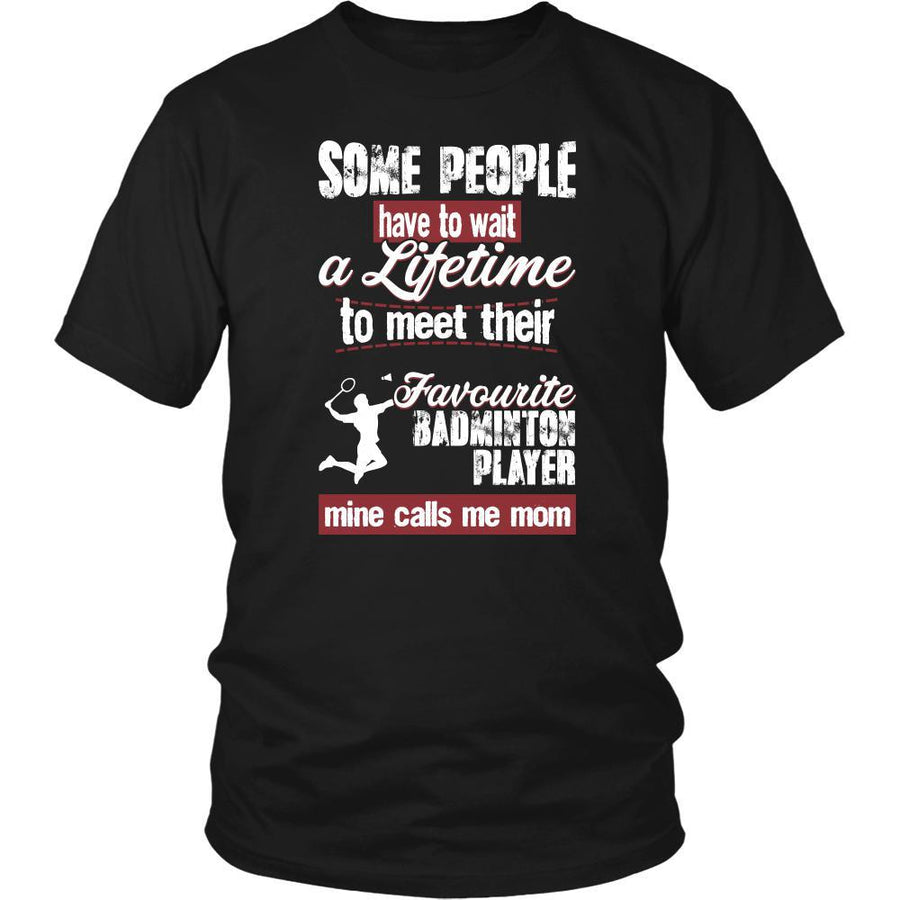 Badminton Shirt - Some people have to wait a lifetime to meet their favorite Badminton player mine calls me mom- Sport mother