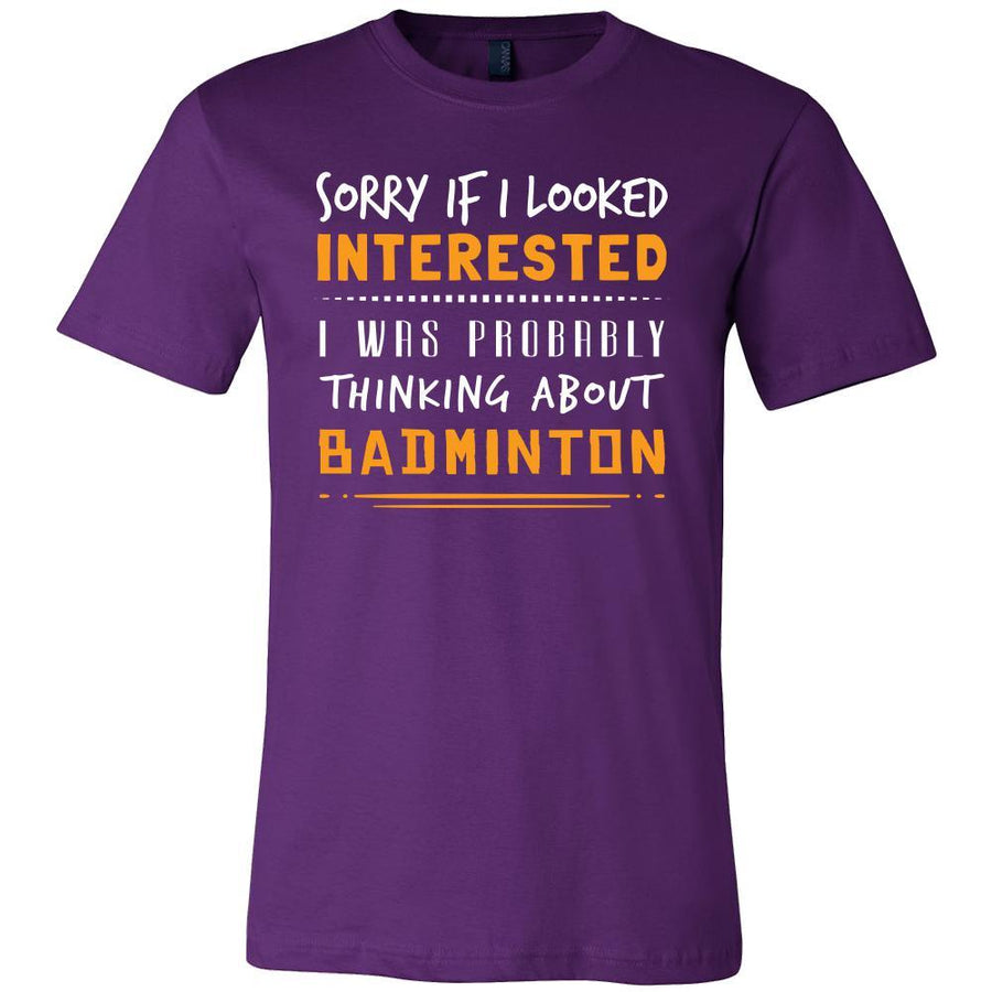 Badminton Shirt - Sorry If I Looked Interested, I think about Badminton  - Sport Gift