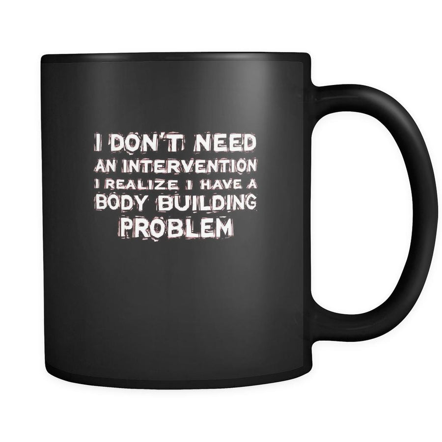 Body Building I don't need an intervention I realize I have a Body Building problem 11oz Black Mug