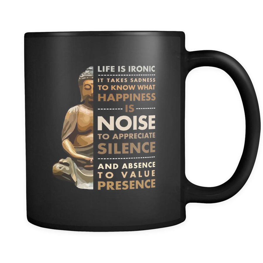 Buddhist Life is ironic it takes sadness to know what happiness is noise to appreciate silence and absence to value presence 11oz Black Mug-Drinkware-Teelime | shirts-hoodies-mugs