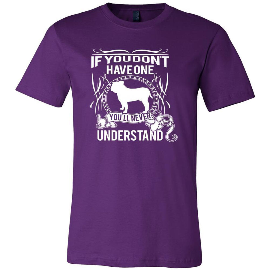 Bulldog Shirt - If you don't have one you'll never understand- Dog Lover Gift