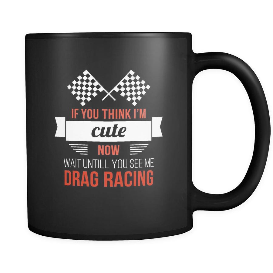 Drag Racing If you think I'm cute now wait untill you see me drag racing 11oz Black Mug