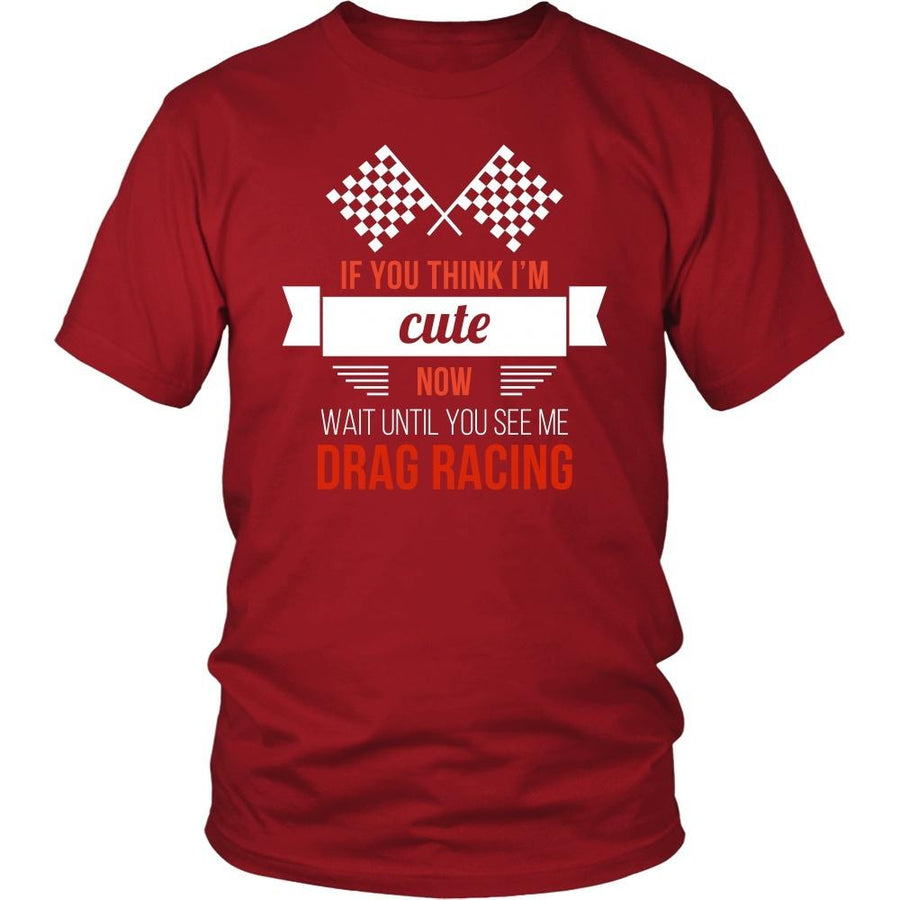 Drag Racing T Shirt - If you think I'm cute now Wait until you see me