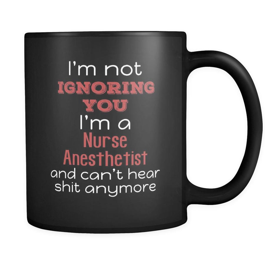 Nurse Anesthetist I'm Not Ignoring You I'm A Nurse Anesthetist And Can't Hear Shit Anymore 11oz Black Mug-Drinkware-Teelime | shirts-hoodies-mugs