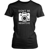 Photography T Shirt - Don't Be Negative-T-shirt-Teelime | shirts-hoodies-mugs