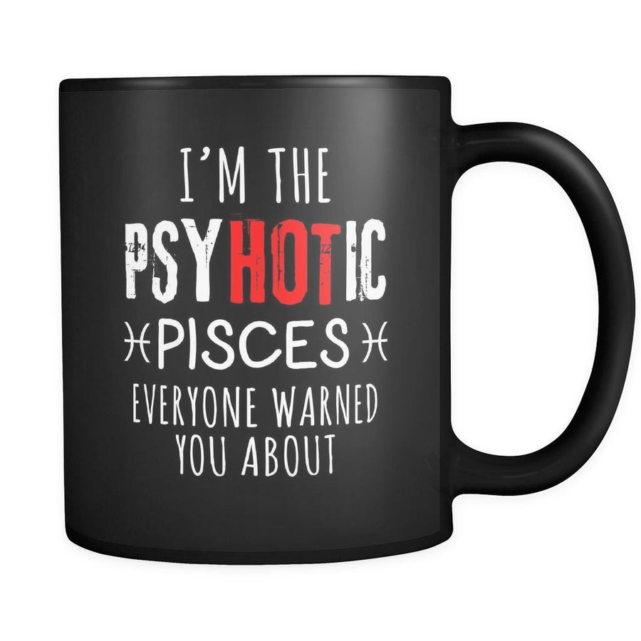 Pisces I'm The PsyHOTic Pisces Everyone Warned You About 11oz Black Mug