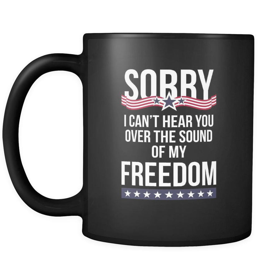 Proud American mug Sorry I can't hear you over the sound of my freedom , 11oz Black