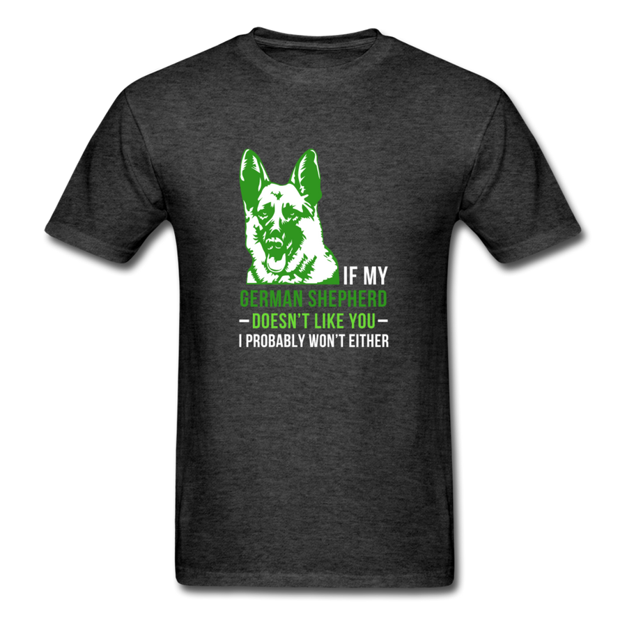 If my German Shepherd doesn't like you I probably won't either Unisex T-Shirt
