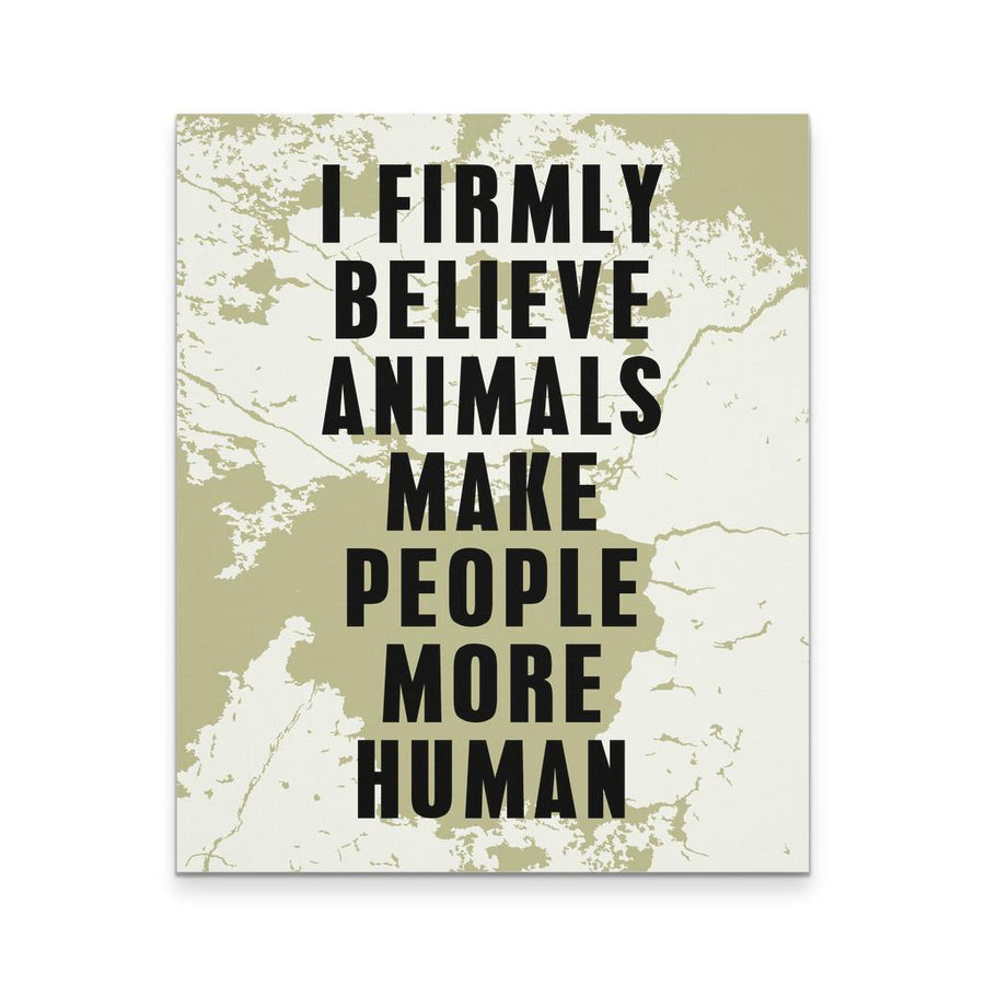 Veterinary Canvas - I Firmly blieve animals make people more human all