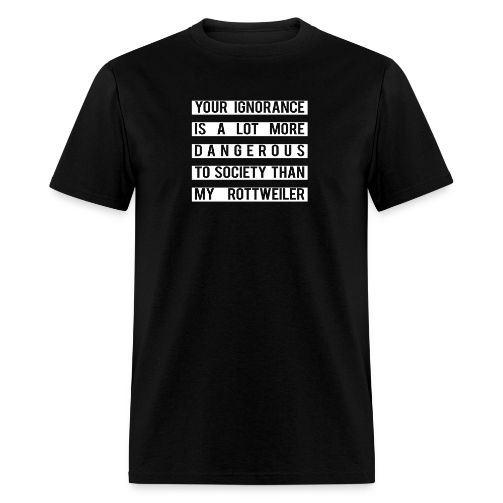 Your Ignorance is a lot more dangerous to society than my Rottweiler Unisex Classic T-Shirt
