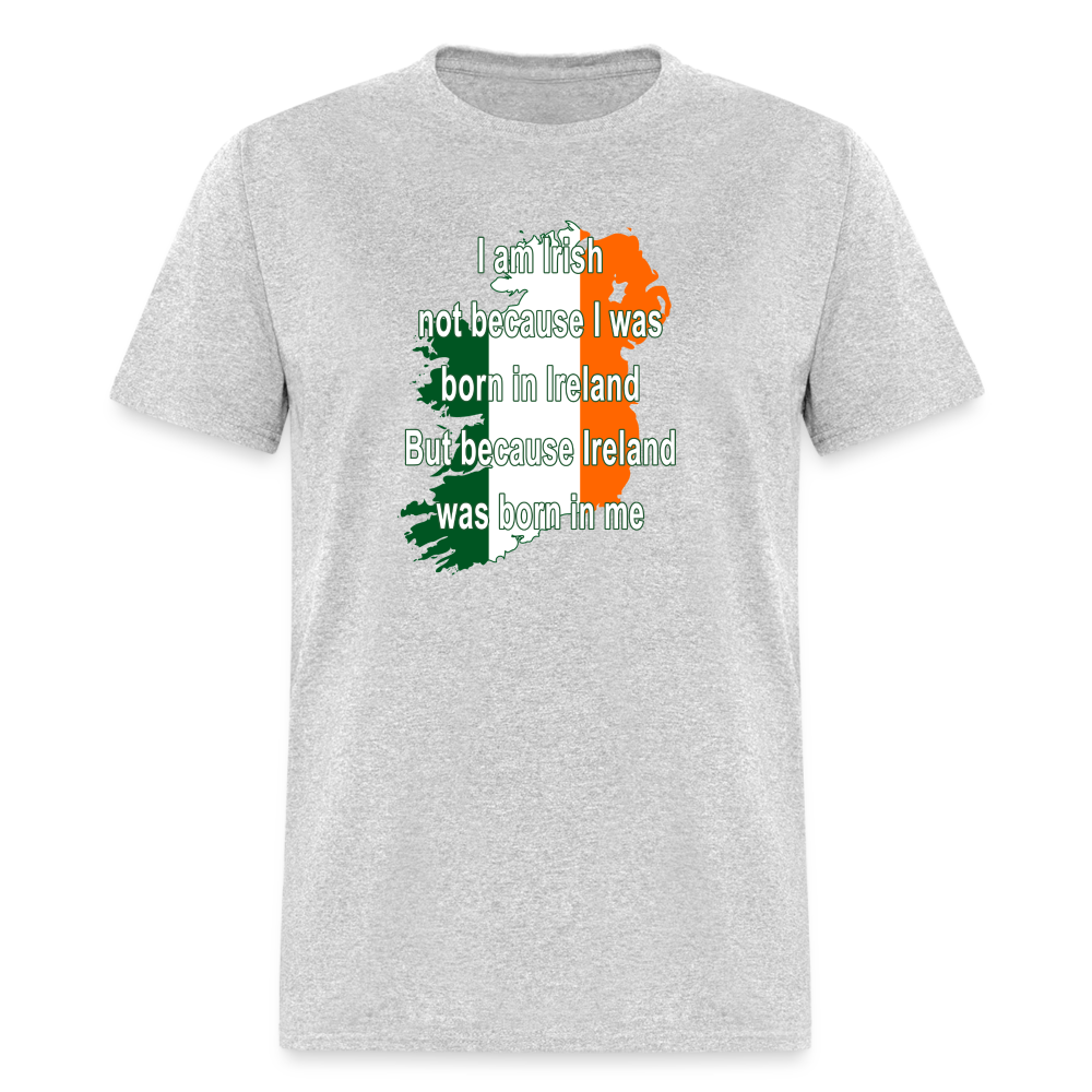 I am Irish not because I was born in Ireland But because Ireland was born in me Unisex Classic T-Shirt-Unisex Classic T-Shirt | Fruit of the Loom 3930-Teelime | shirts-hoodies-mugs