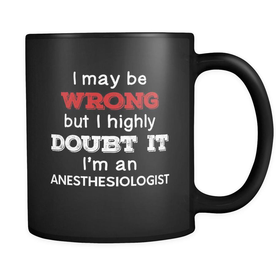 Anesthesiologist I May Be Wrong But I Highly Doubt It I'm Anesthesiologist 11oz Black Mug-Drinkware-Teelime | shirts-hoodies-mugs