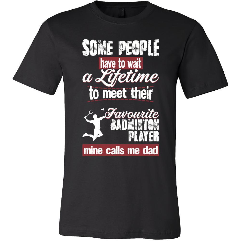 Badminton Shirt - Some people have to wait a lifetime to meet their favorite Badminton player mine calls me dad- Sport father