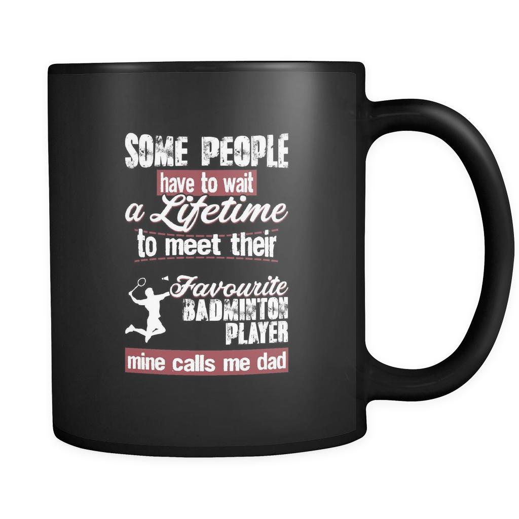 Badminton some people have to wait a lifetime to meet their favorite Badminton player mine calls me dad 11oz Black Mug-Drinkware-Teelime | shirts-hoodies-mugs