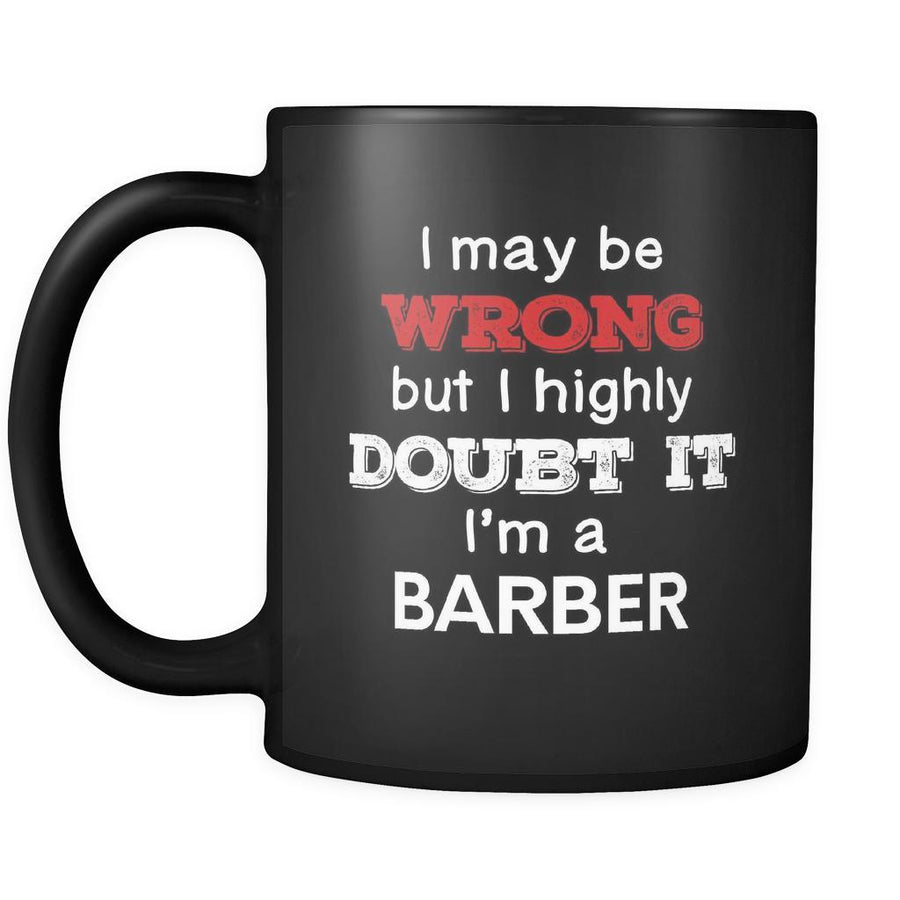 Barber I May Be Wrong But I Highly Doubt It I'm Barber 11oz Black Mug-Drinkware-Teelime | shirts-hoodies-mugs