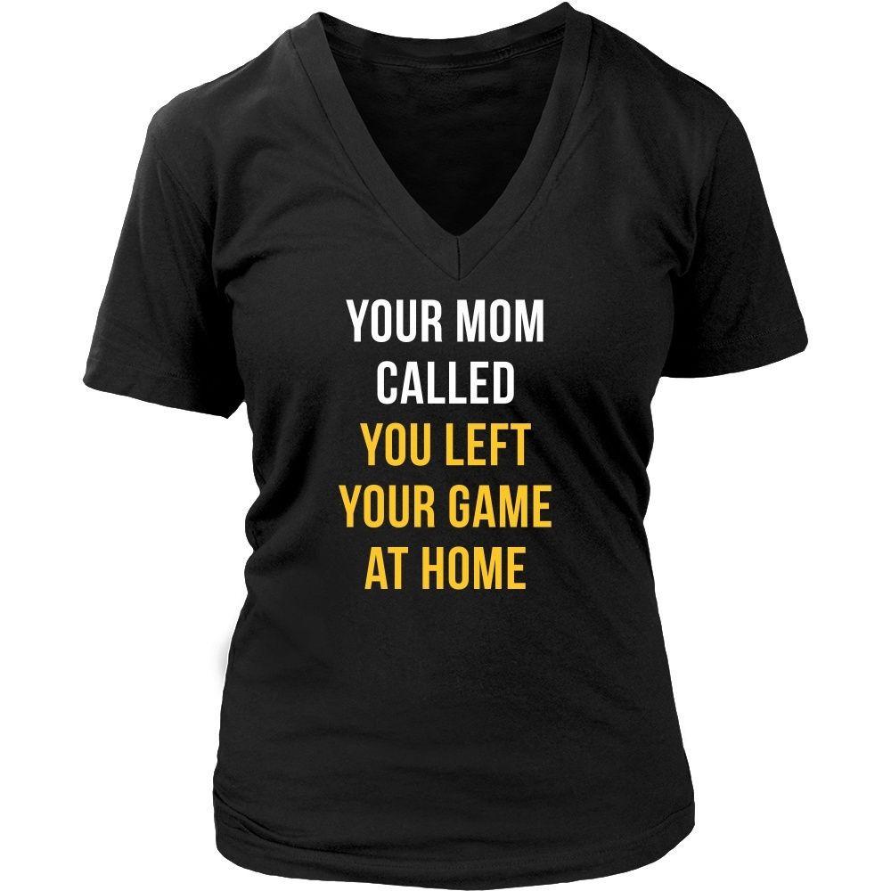 Your Mom Called You Left Your Game At Home T-Shirt