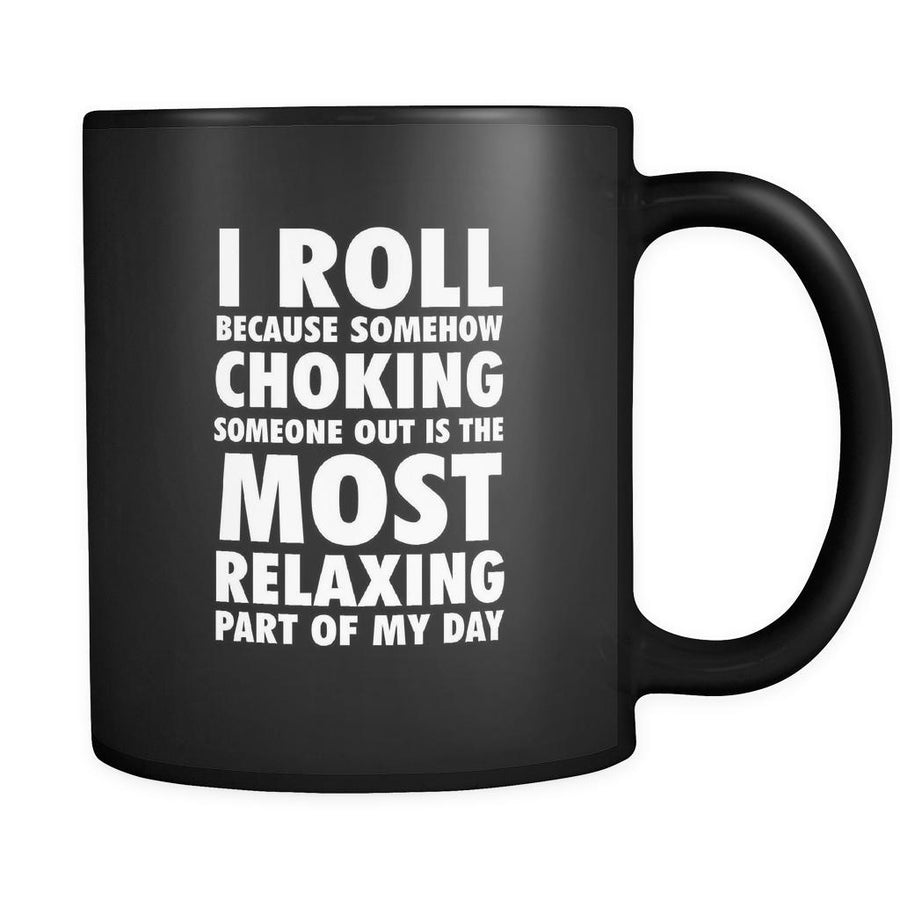 BJJ I roll because somehow choking someone out is the most relaxing part of my day 11oz Black Mug-Drinkware-Teelime | shirts-hoodies-mugs