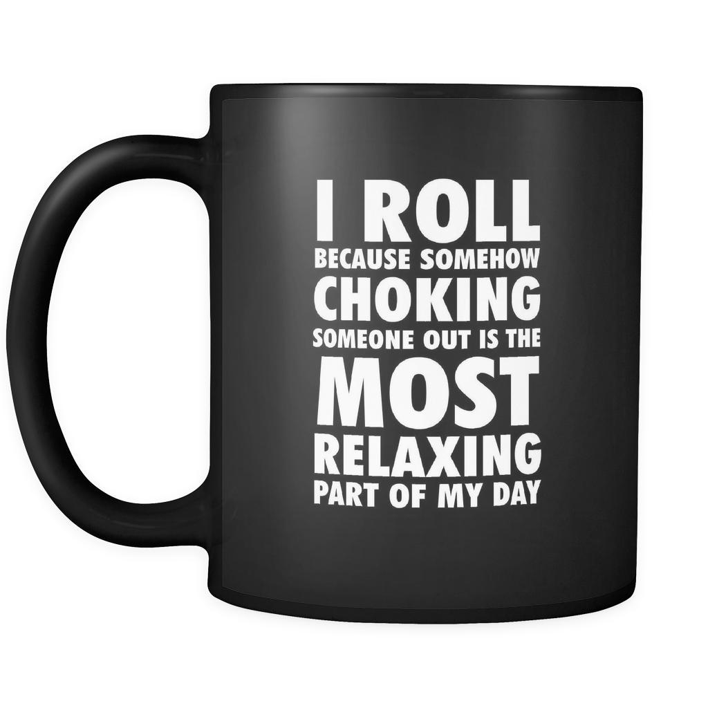 BJJ I roll because somehow choking someone out is the most relaxing part of my day 11oz Black Mug-Drinkware-Teelime | shirts-hoodies-mugs