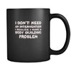 Body Building I don't need an intervention I realize I have a Body Building problem 11oz Black Mug-Drinkware-Teelime | shirts-hoodies-mugs