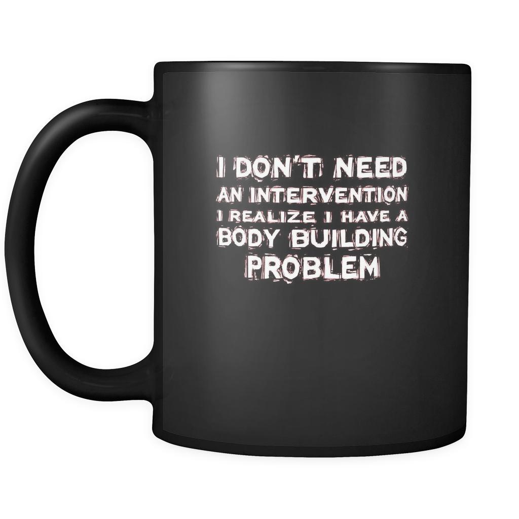 Body Building I don't need an intervention I realize I have a Body Building problem 11oz Black Mug-Drinkware-Teelime | shirts-hoodies-mugs