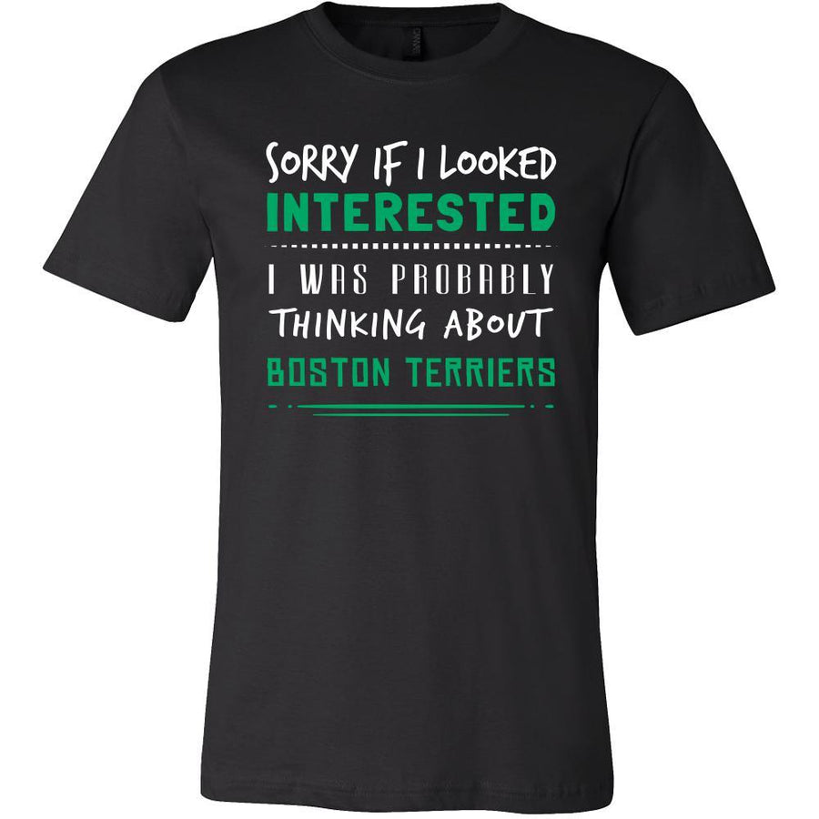 Boston Terriers Shirt - Sorry If I Looked Interested, I think about Boston Terriers - Dog Lover Gift-T-shirt-Teelime | shirts-hoodies-mugs