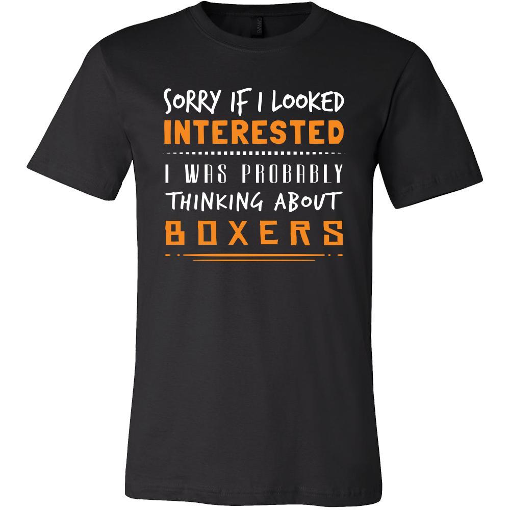 Boxers Shirt - Sorry If I Looked Interested, I think about Boxers  - Dog Lover Gift