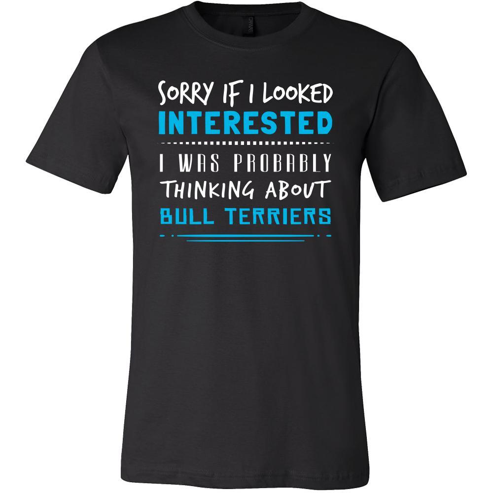 Bull Terriers Shirt - Sorry If I Looked Interested, I think about Bull Terriers  - Dog Lover Gift