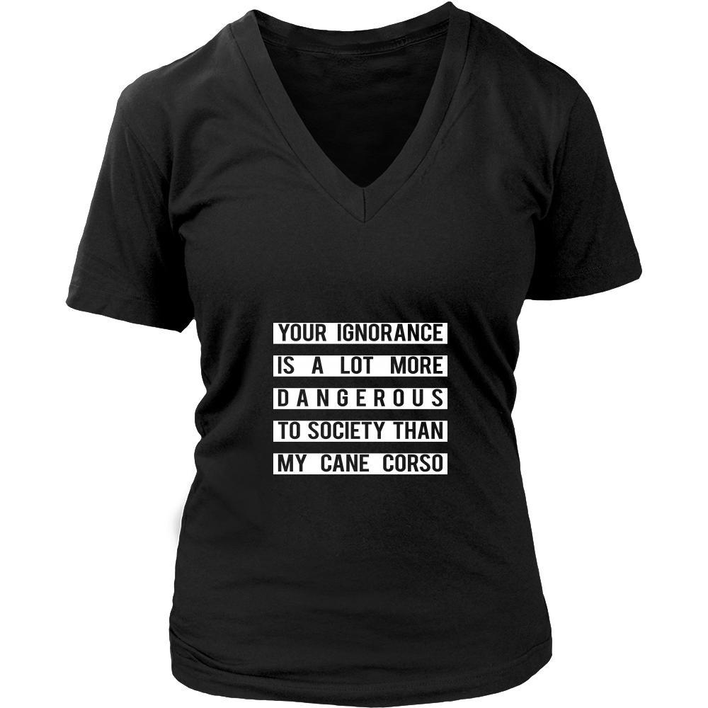 Cane corso Shirt - Your Ignorance is a lot more dangerous to society t ...