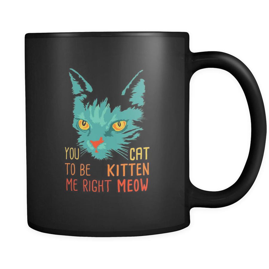 Cats You cat to be kitten me right meow 11oz Black Mug-Drinkware-Teelime | shirts-hoodies-mugs