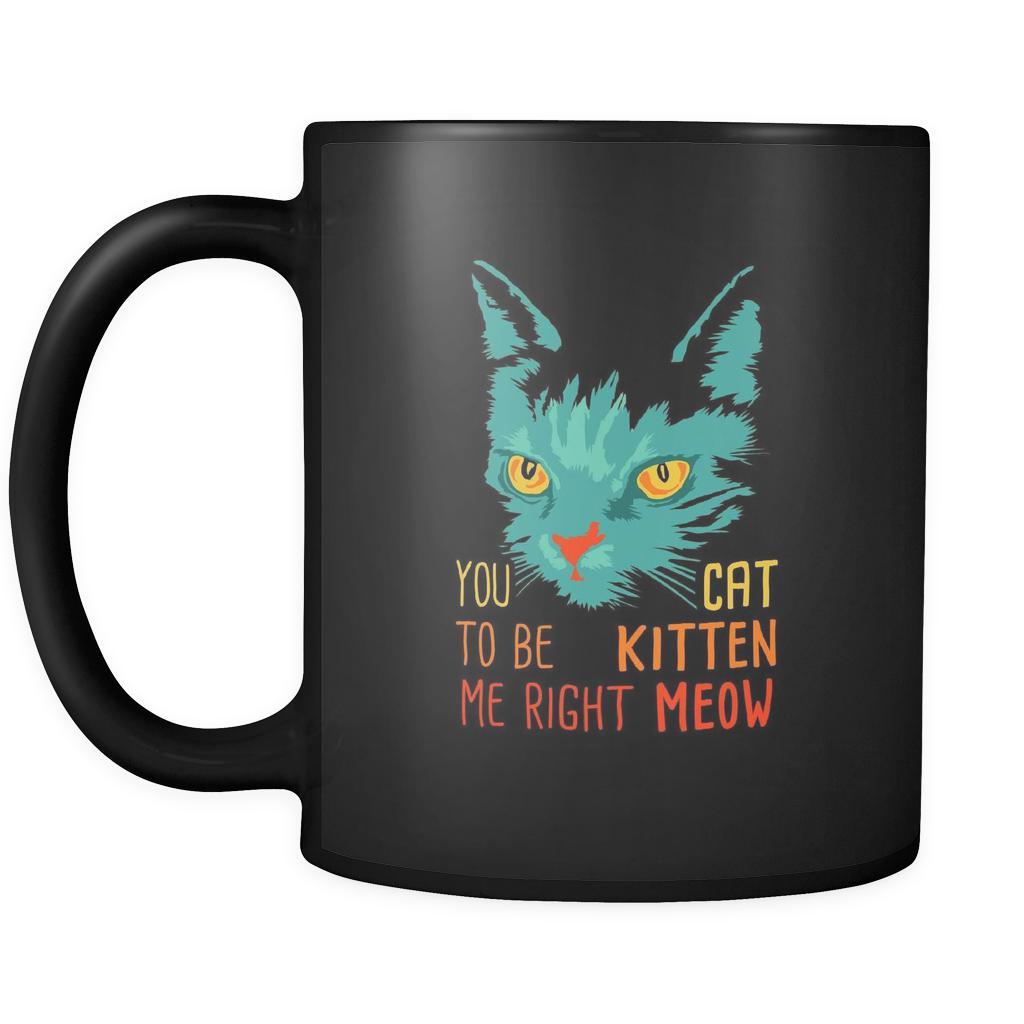 Cats You cat to be kitten me right meow 11oz Black Mug-Drinkware-Teelime | shirts-hoodies-mugs