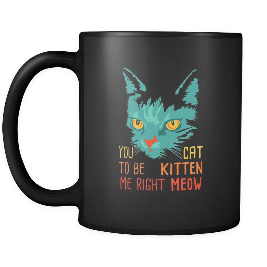 Cats You cat to be kitten me right meow 11oz Black Mug-Drinkware-Teelime | shirts-hoodies-mugs