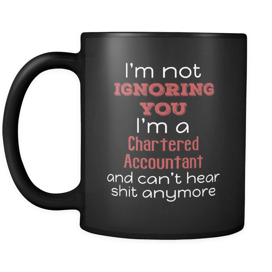 Chartered Accountant I'm Not Ignoring You I'm A Chartered Accountant And Can't Hear Shit Anymore 11oz Black Mug-Drinkware-Teelime | shirts-hoodies-mugs