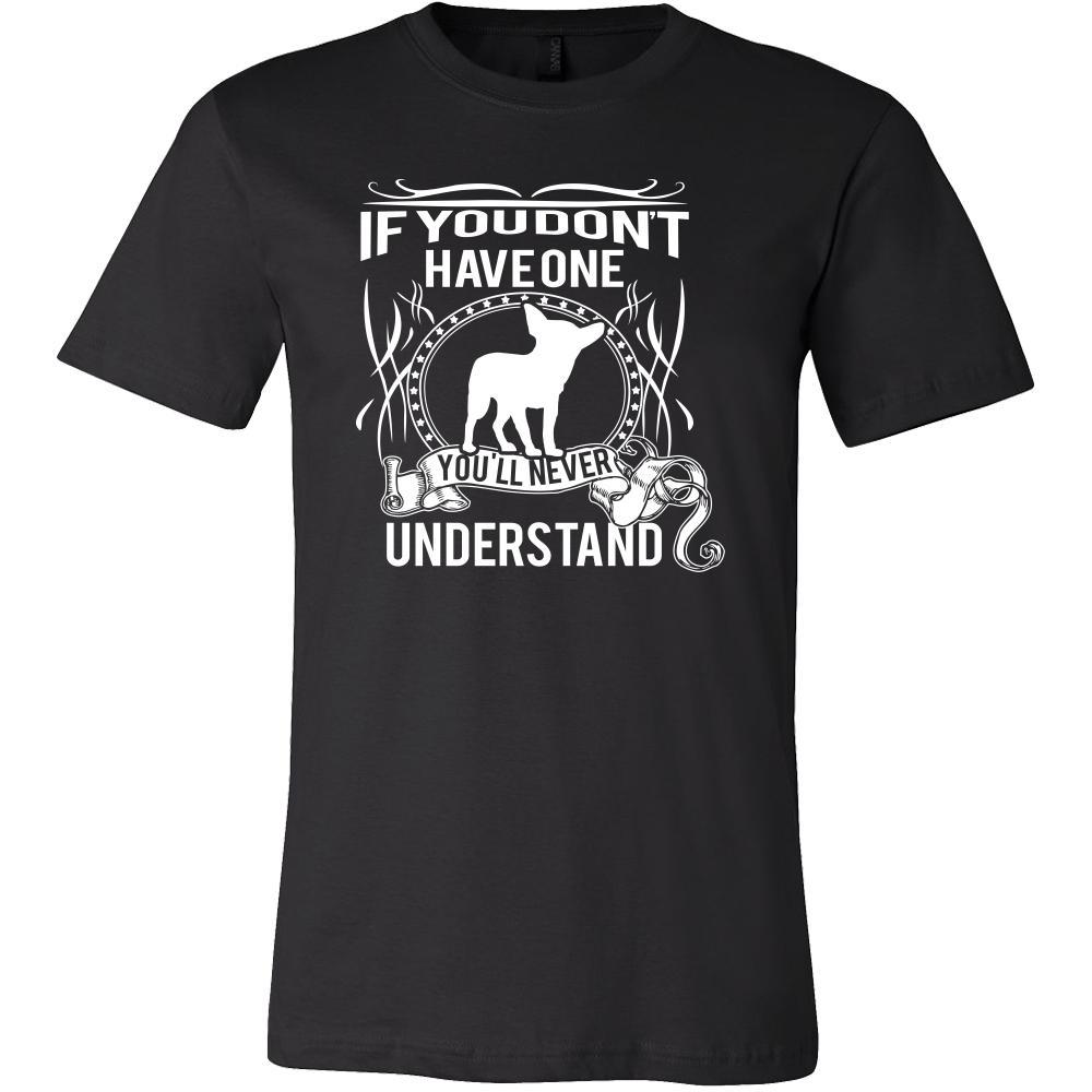 Chihuahua Shirt - If you don't have one you'll never understand- Dog Lover Gift