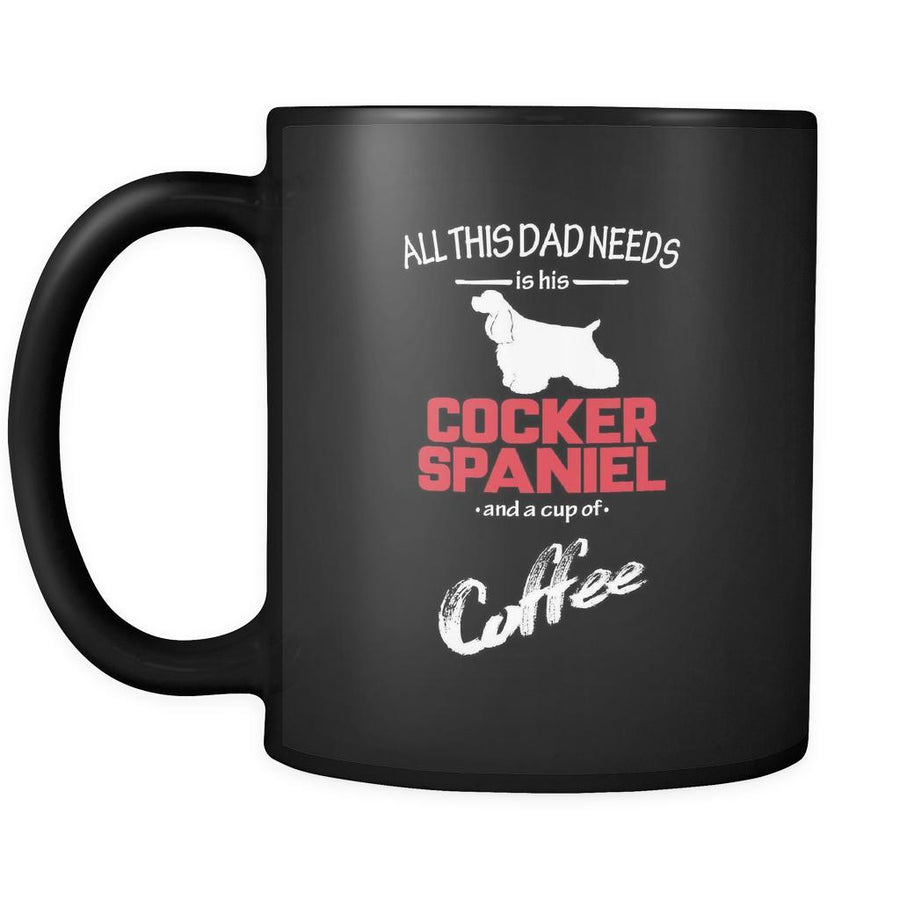 Cocker spaniel All this Dad needs is his Cocker spaniel and a cup of coffee 11oz Black Mug-Drinkware-Teelime | shirts-hoodies-mugs