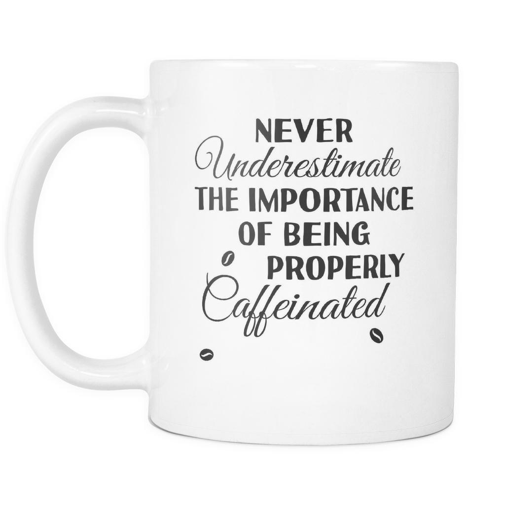 Coffee Mug - Never underestimate the importance of being properly caffeinated 11oz-Drinkware-Teelime | shirts-hoodies-mugs