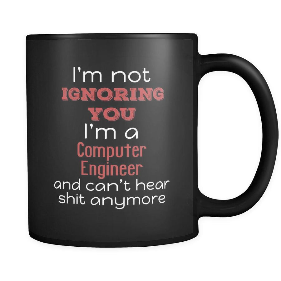Computer Engineer I'm Not Ignoring You I'm A Computer Engineer And Can't Hear Shit Anymore 11oz Black Mug-Drinkware-Teelime | shirts-hoodies-mugs