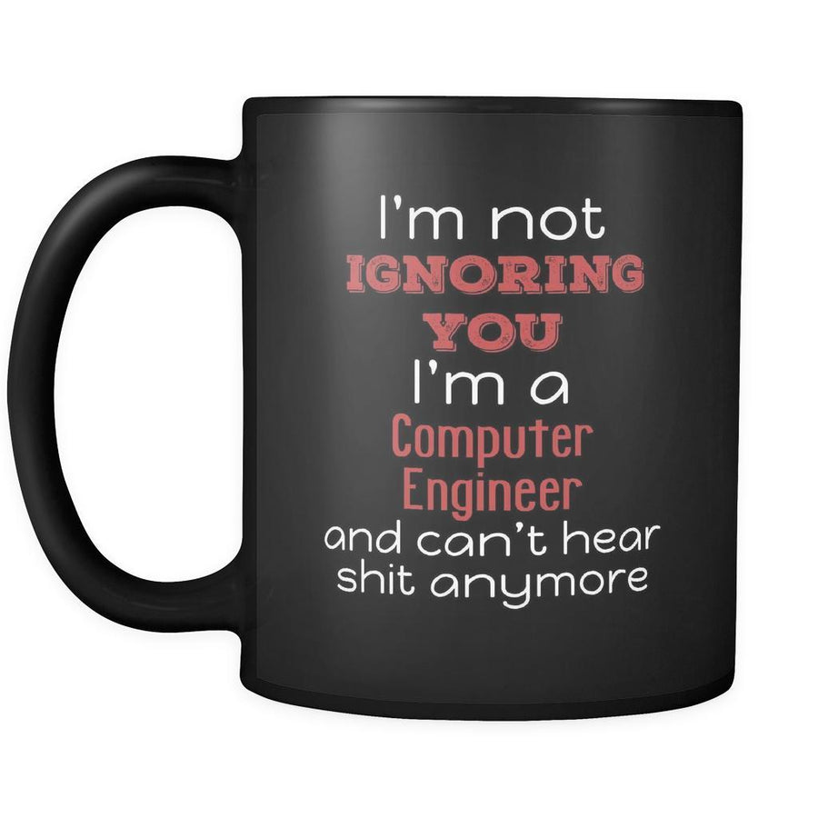 Computer Engineer I'm Not Ignoring You I'm A Computer Engineer And Can't Hear Shit Anymore 11oz Black Mug-Drinkware-Teelime | shirts-hoodies-mugs