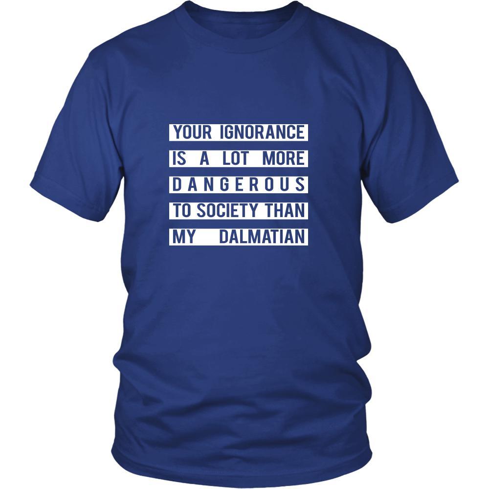 Dalmatian Shirt - Your Ignorance is a lot more dangerous to society than my Dalmatian- Dog Lover Gift