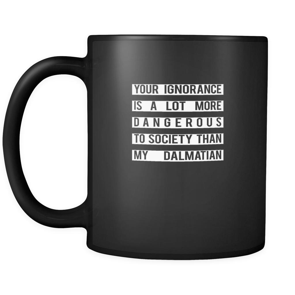 Dalmatian Your Ignorance is a lot more dangerous to society than my Dalmatian 11oz Black Mug