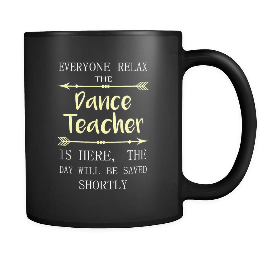 Dance Teacher - Everyone relax the Dance Teacher is here, the day will be save shortly - 11oz Black Mug-Drinkware-Teelime | shirts-hoodies-mugs
