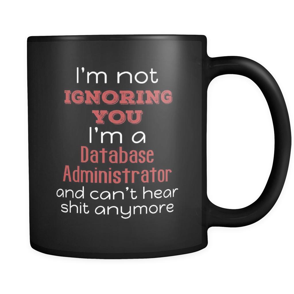 Database Administrator I'm Not Ignoring You I'm A Database Administrator And Can't Hear Shit Anymore 11oz Black Mug-Drinkware-Teelime | shirts-hoodies-mugs