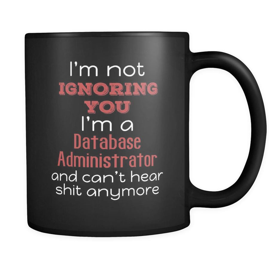 Database Administrator I'm Not Ignoring You I'm A Database Administrator And Can't Hear Shit Anymore 11oz Black Mug-Drinkware-Teelime | shirts-hoodies-mugs