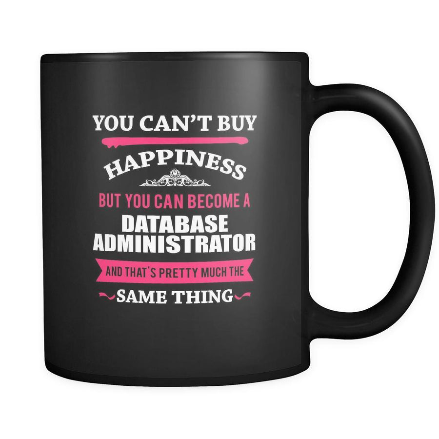 Database Administrator You can't buy happiness but you can become a Database Administrator and that's pretty much the same thing 11oz Black Mug-Drinkware-Teelime | shirts-hoodies-mugs