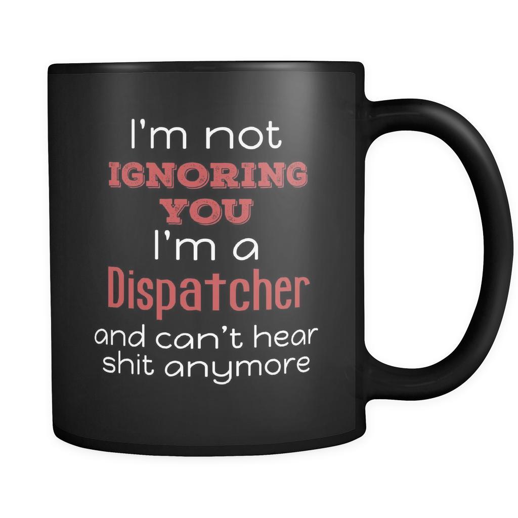 Dispatcher I'm Not Ignoring You I'm A Dispatcher And Can't Hear Shit Anymore 11oz Black Mug-Drinkware-Teelime | shirts-hoodies-mugs