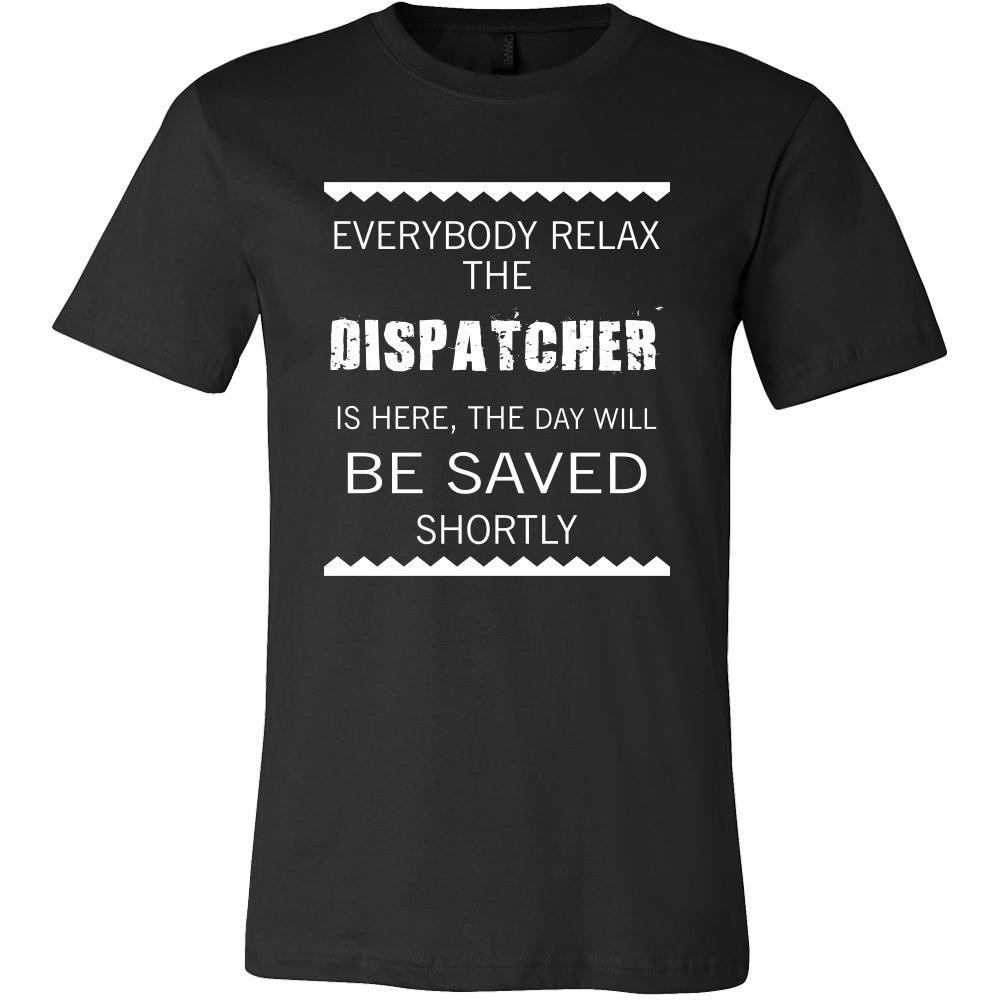 Dispatcher Shirt - Everyone relax the Dispatcher is here, the day will ...