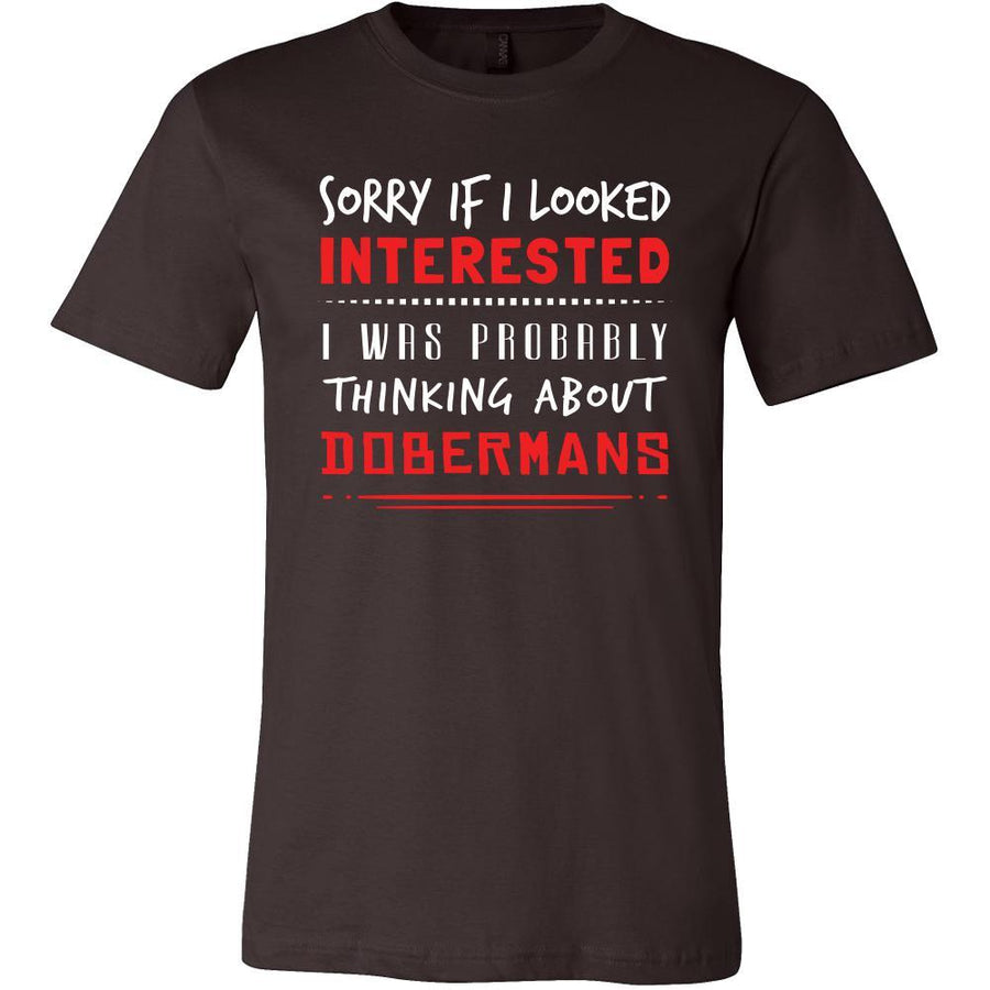 Doberman Shirt - Sorry If I Looked Interested, I think about Doberman  - Dog Lover Gift