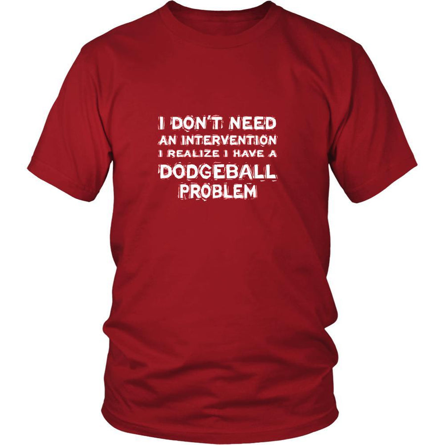 Dodgeball Shirt - I don't need an intervention I realize I have a Dodgeball problem- Sport Gift