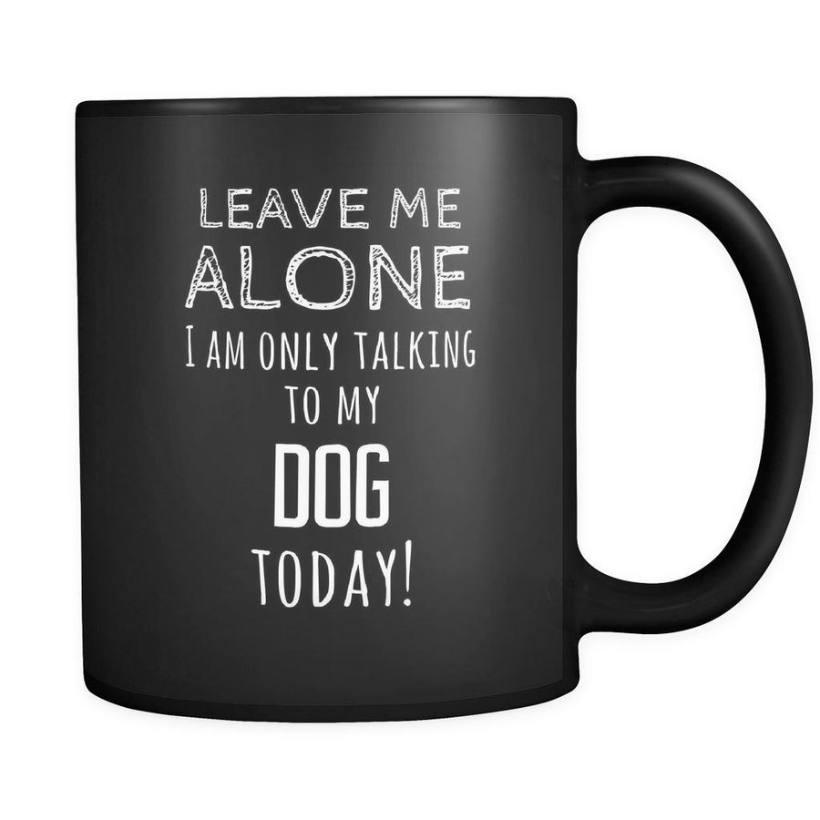 Dog Leave Me Alove I'm Only Talking To My Dog today 11oz Black Mug-Drinkware-Teelime | shirts-hoodies-mugs