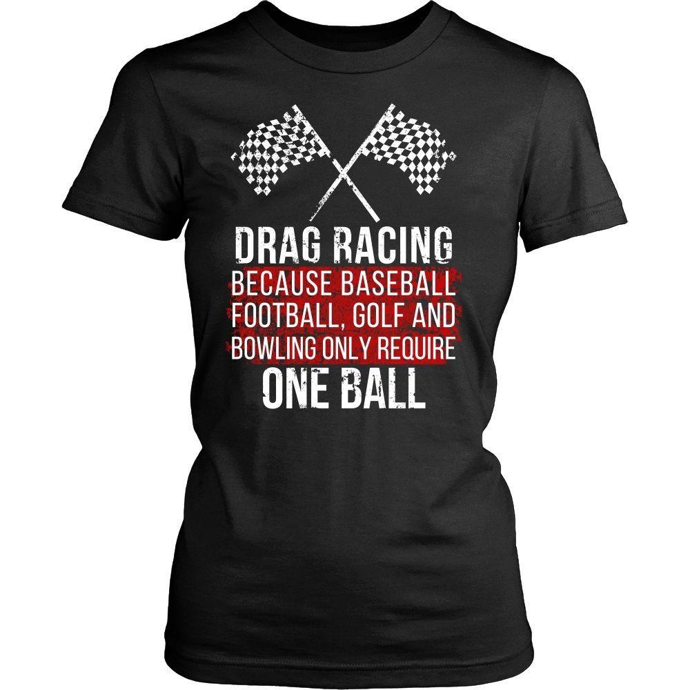 Drag Racing T Shirt - Because baseball, football, golf and bowling only require One ball-T-shirt-Teelime | shirts-hoodies-mugs