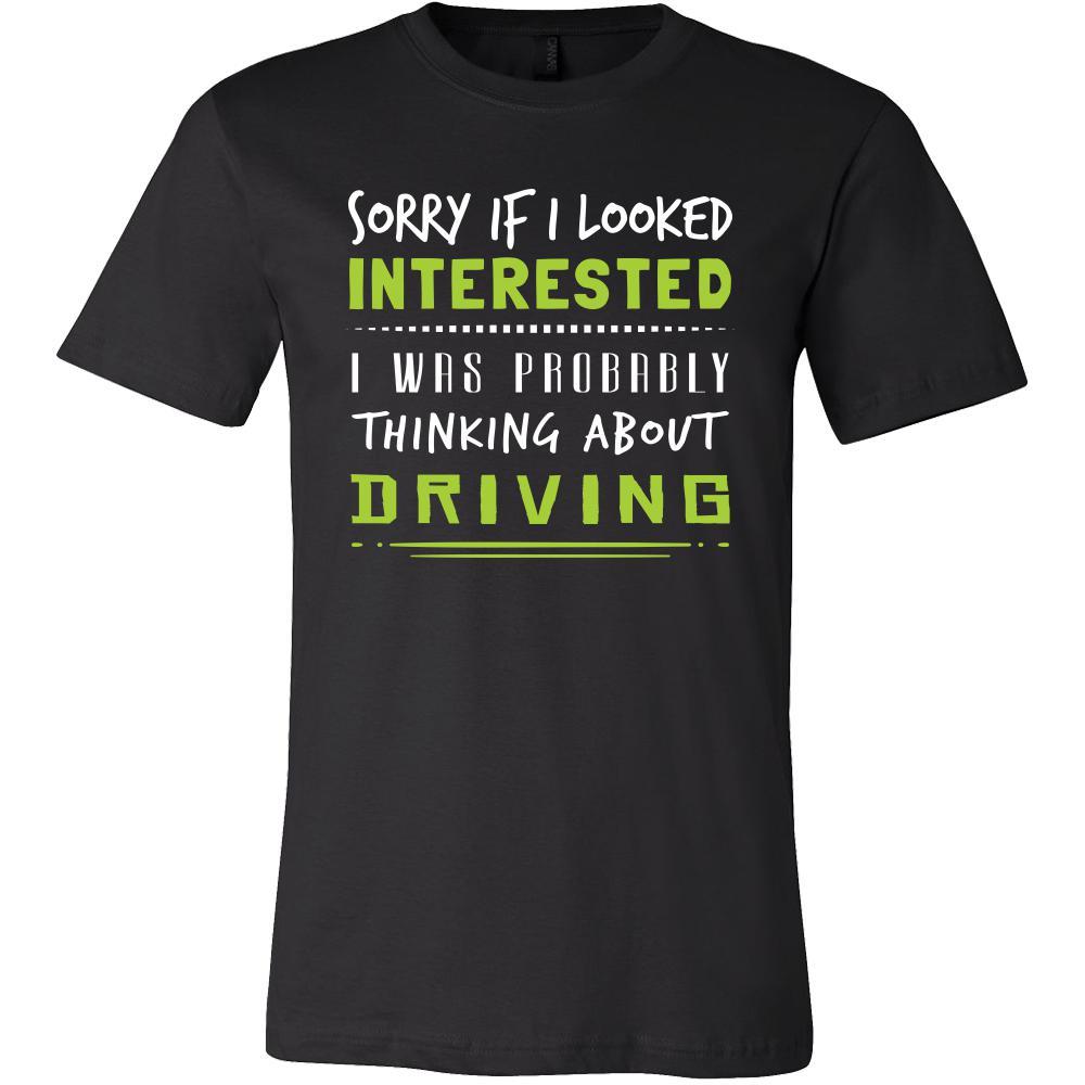 Driving Shirt - Sorry If I Looked Interested, I think about Driving  - Hobby Gift